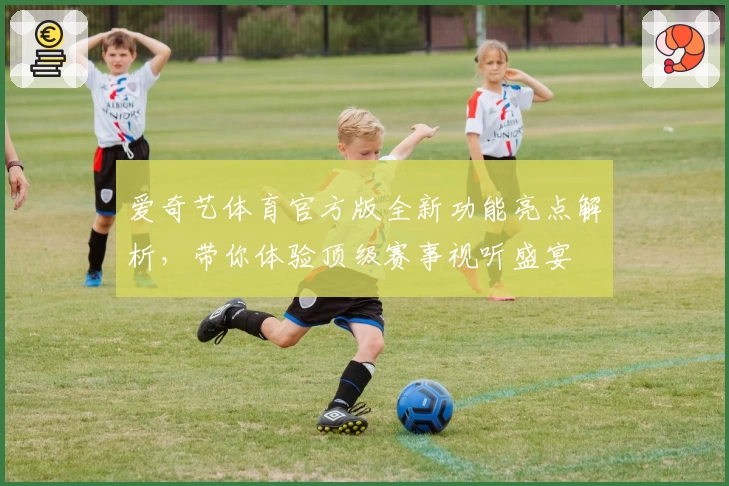 爱奇艺体育官方版全新功能亮点解析，带你体验顶级赛事视听盛宴