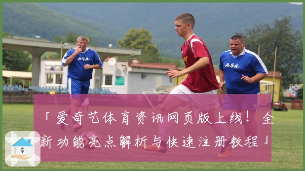 「爱奇艺体育资讯网页版上线！全新功能亮点解析与快速注册教程」