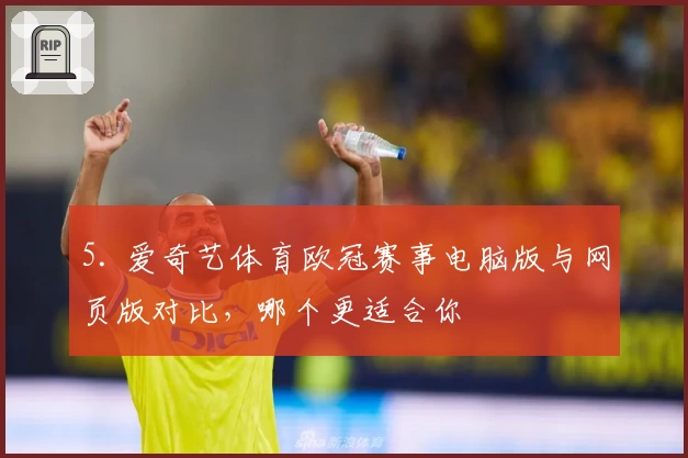 5. 爱奇艺体育欧冠赛事电脑版与网页版对比，哪个更适合你