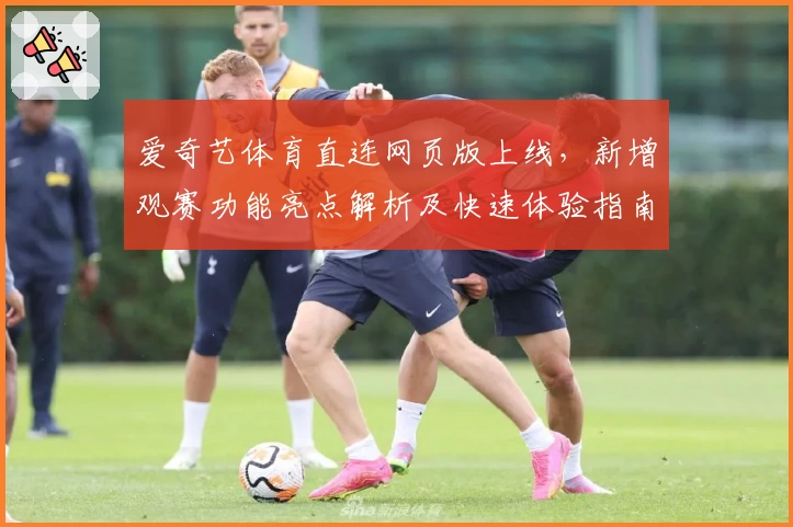 爱奇艺体育直连网页版上线，新增观赛功能亮点解析及快速体验指南