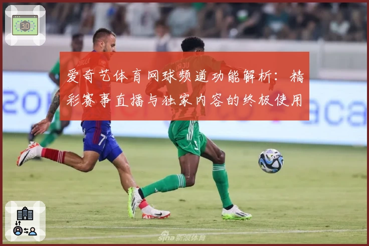 爱奇艺体育网球频道功能解析：精彩赛事直播与独家内容的终极使用体验