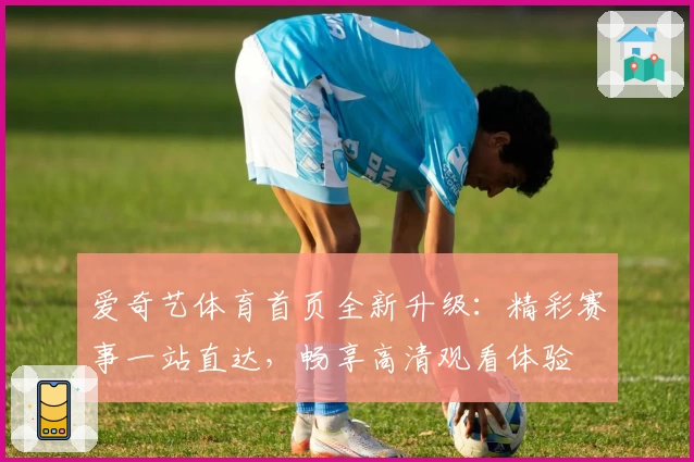 爱奇艺体育首页全新升级：精彩赛事一站直达，畅享高清观看体验