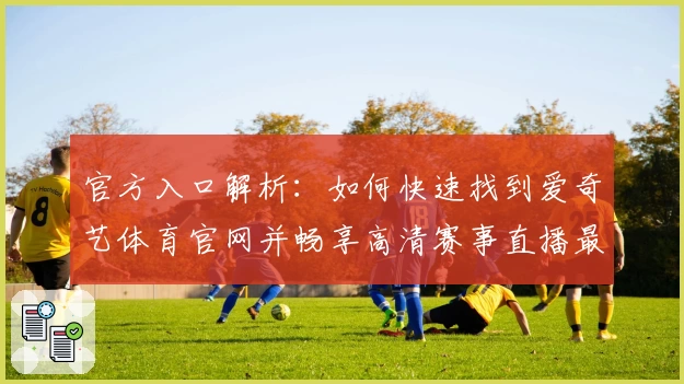 官方入口解析：如何快速找到爱奇艺体育官网并畅享高清赛事直播最佳体验