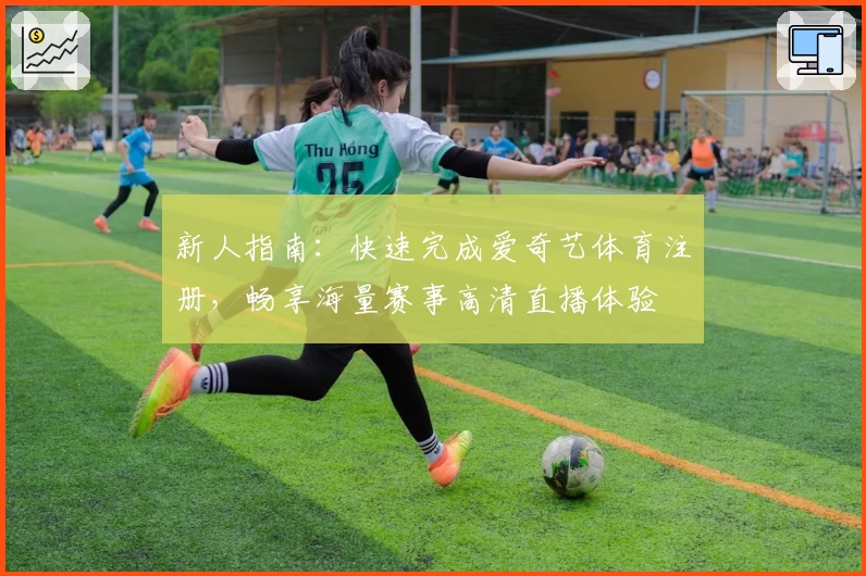 新人指南：快速完成爱奇艺体育注册，畅享海量赛事高清直播体验