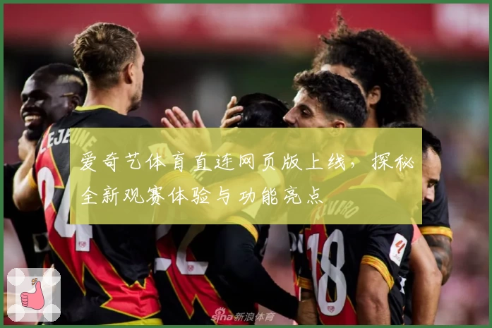 爱奇艺体育直连网页版上线,探秘全新观赛体验与功能亮点