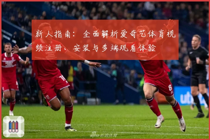 新人指南：全面解析爱奇艺体育视频注册、安装与多端观看体验