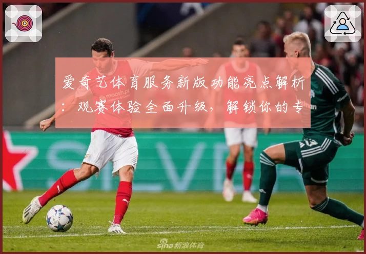 爱奇艺体育服务新版功能亮点解析：观赛体验全面升级，解锁你的专属赛事世界
