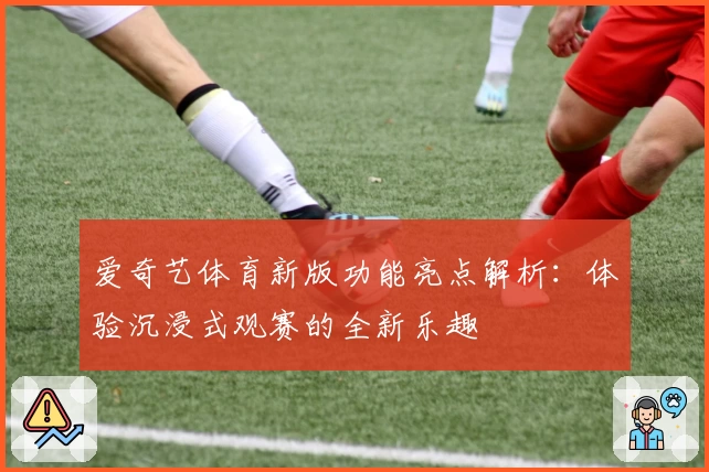 爱奇艺体育新版功能亮点解析：体验沉浸式观赛的全新乐趣