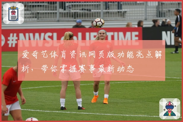 爱奇艺体育资讯网页版功能亮点解析,带你掌握赛事最新动态