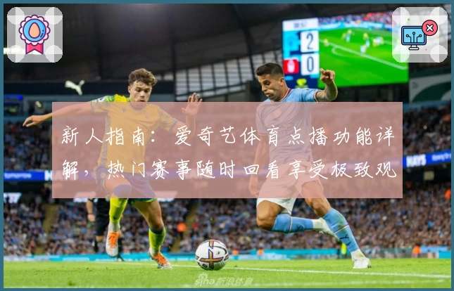 新人指南：爱奇艺体育点播功能详解，热门赛事随时回看享受极致观赛体验