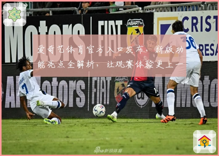 爱奇艺体育官方入口发布，新版功能亮点全解析，让观赛体验更上一层楼