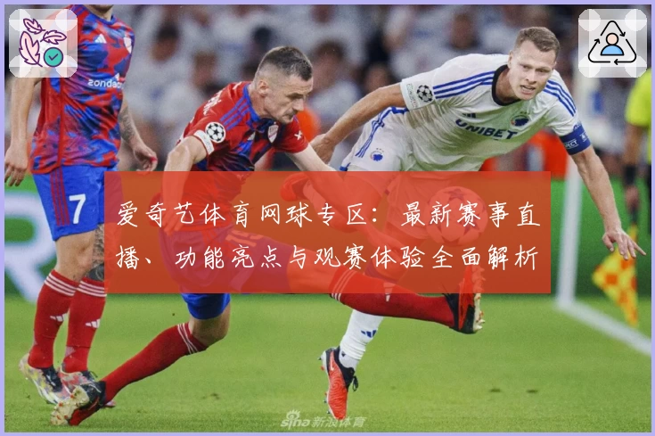 爱奇艺体育网球专区：最新赛事直播、功能亮点与观赛体验全面解析