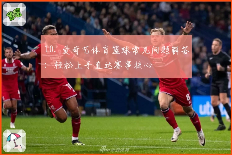 10. 爱奇艺体育篮球常见问题解答：轻松上手直达赛事核心