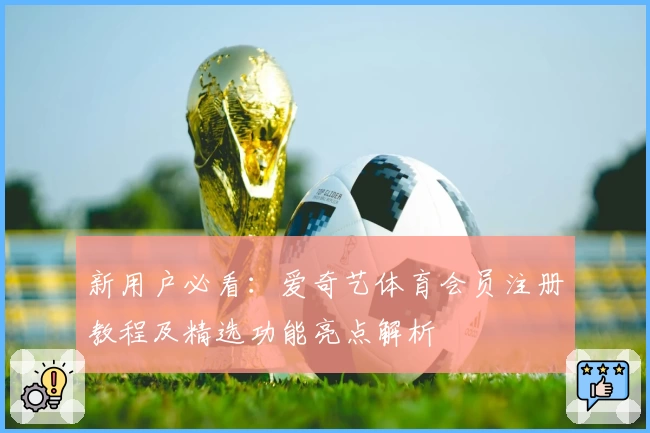 新用户必看：爱奇艺体育会员注册教程及精选功能亮点解析