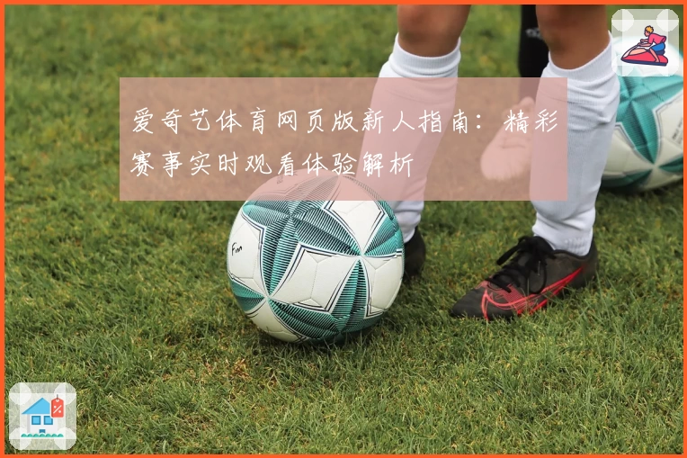 爱奇艺体育网页版新人指南：精彩赛事实时观看体验解析