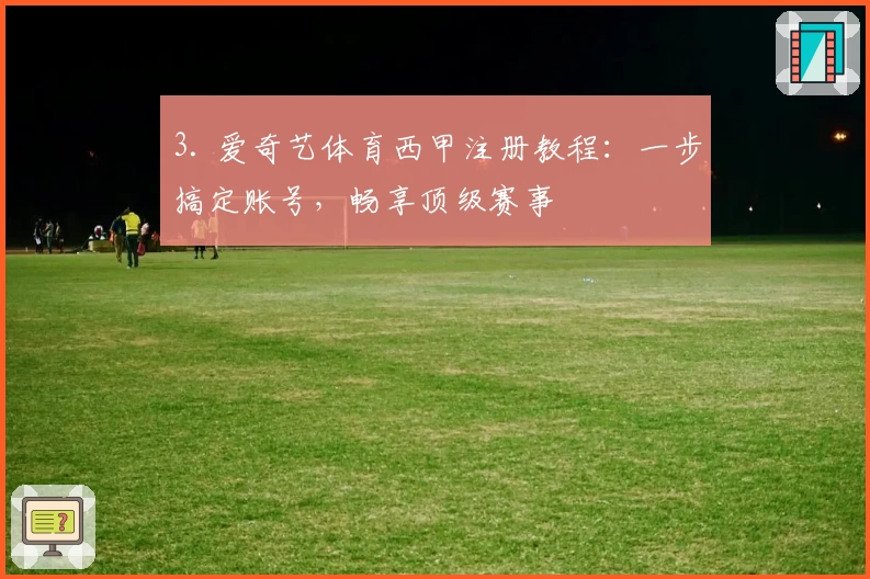 3. 爱奇艺体育西甲注册教程：一步搞定账号，畅享顶级赛事