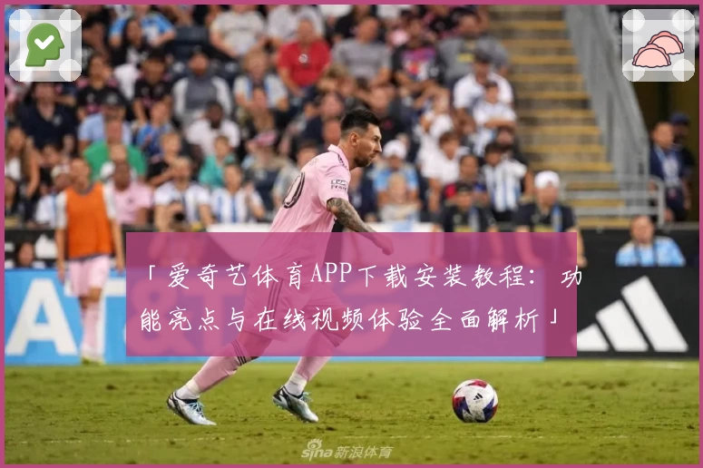 「爱奇艺体育APP下载安装教程：功能亮点与在线视频体验全面解析」