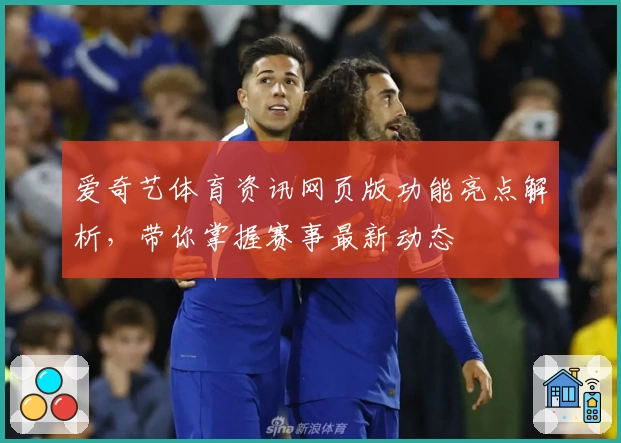 爱奇艺体育资讯网页版功能亮点解析,带你掌握赛事最新动态