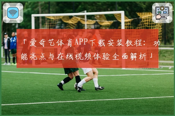 「爱奇艺体育APP下载安装教程:功能亮点与在线视频体验全面解析」