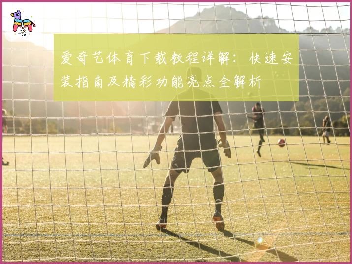 爱奇艺体育下载教程详解：快速安装指南及精彩功能亮点全解析