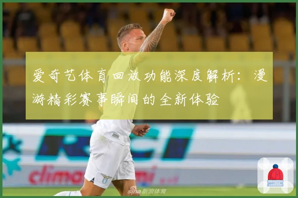 爱奇艺体育回放功能深度解析：漫游精彩赛事瞬间的全新体验