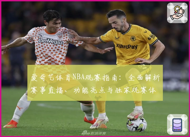 爱奇艺体育NBA观赛指南：全面解析赛事直播、功能亮点与独家观赛体验