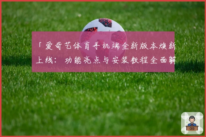 「爱奇艺体育手机端全新版本焕新上线：功能亮点与安装教程全面解析」