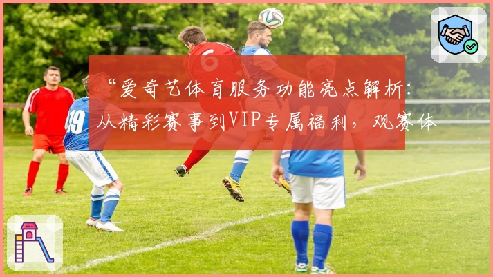 “爱奇艺体育服务功能亮点解析：从精彩赛事到VIP专属福利，观赛体验全面升级”