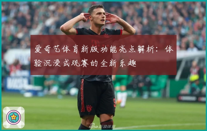 爱奇艺体育新版功能亮点解析：体验沉浸式观赛的全新乐趣