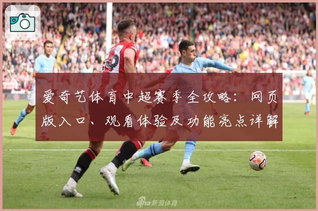 爱奇艺体育中超赛季全攻略:网页版入口、观看体验及功能亮点详解
