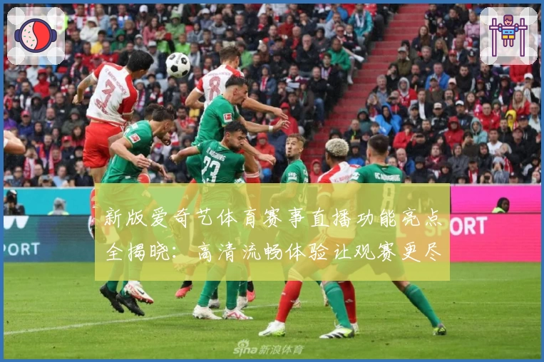 新版爱奇艺体育赛事直播功能亮点全揭晓：高清流畅体验让观赛更尽兴