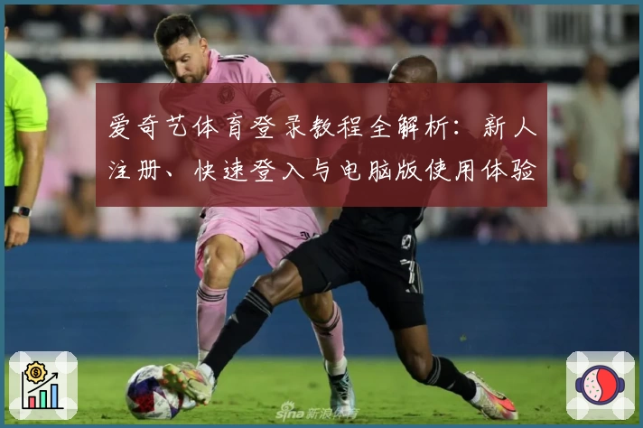 爱奇艺体育登录教程全解析：新人注册、快速登入与电脑版使用体验详解