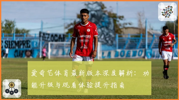 爱奇艺体育最新版本深度解析：功能升级与观看体验提升指南