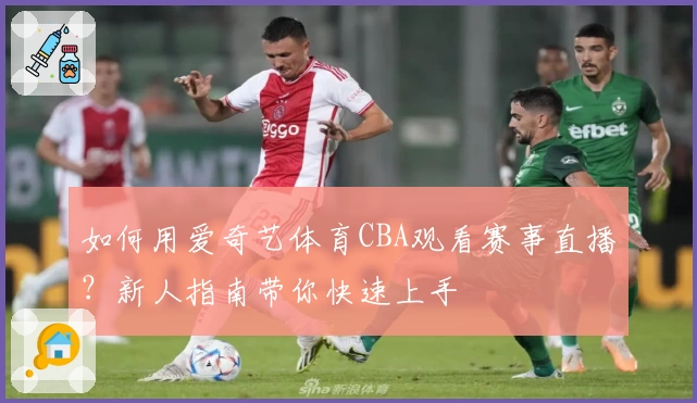 如何用爱奇艺体育CBA观看赛事直播？新人指南带你快速上手