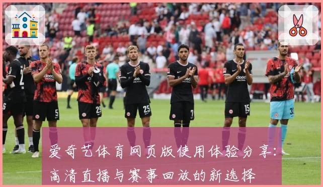 爱奇艺体育网页版使用体验分享：高清直播与赛事回放的新选择