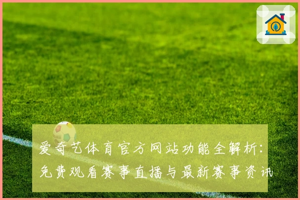 爱奇艺体育官方网站功能全解析:免费观看赛事直播与最新赛事资讯技巧指南