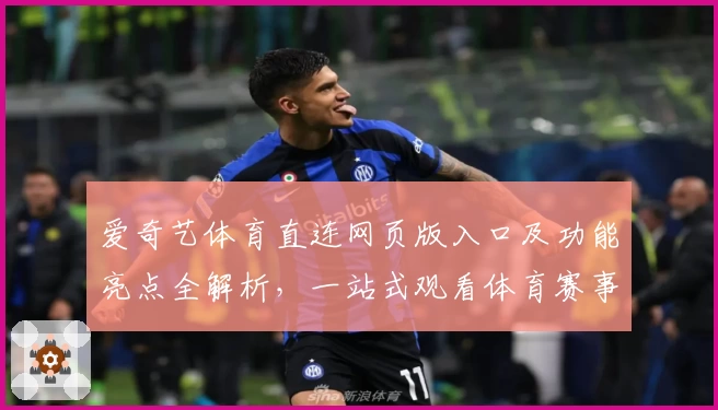 爱奇艺体育直连网页版入口及功能亮点全解析，一站式观看体育赛事新体验