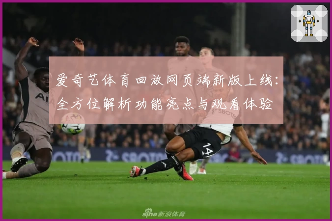 爱奇艺体育回放网页端新版上线：全方位解析功能亮点与观看体验