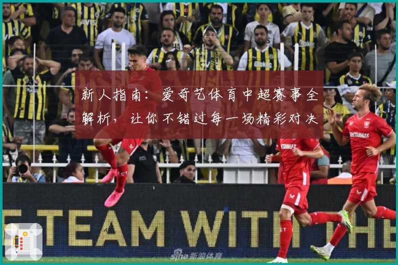 新人指南:爱奇艺体育中超赛事全解析,让你不错过每一场精彩对决