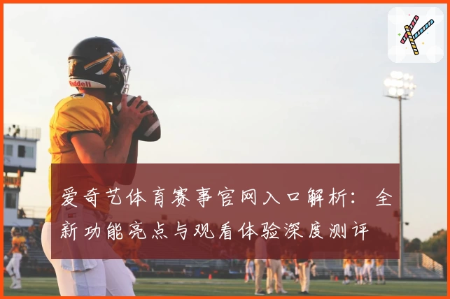 爱奇艺体育赛事官网入口解析：全新功能亮点与观看体验深度测评