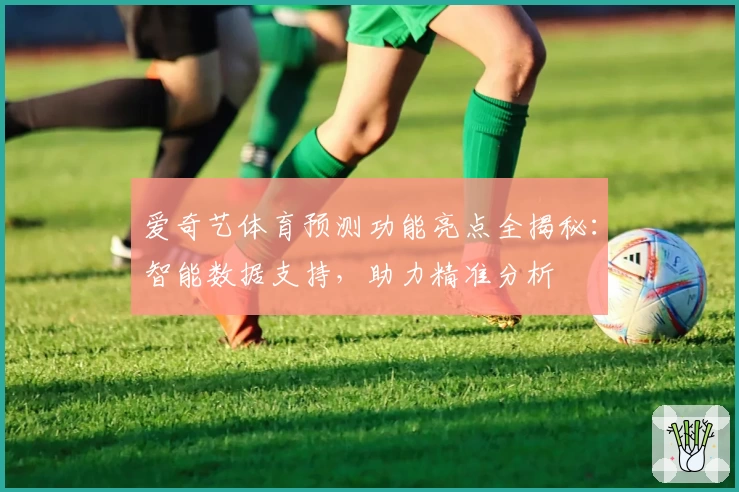 爱奇艺体育预测功能亮点全揭秘：智能数据支持，助力精准分析