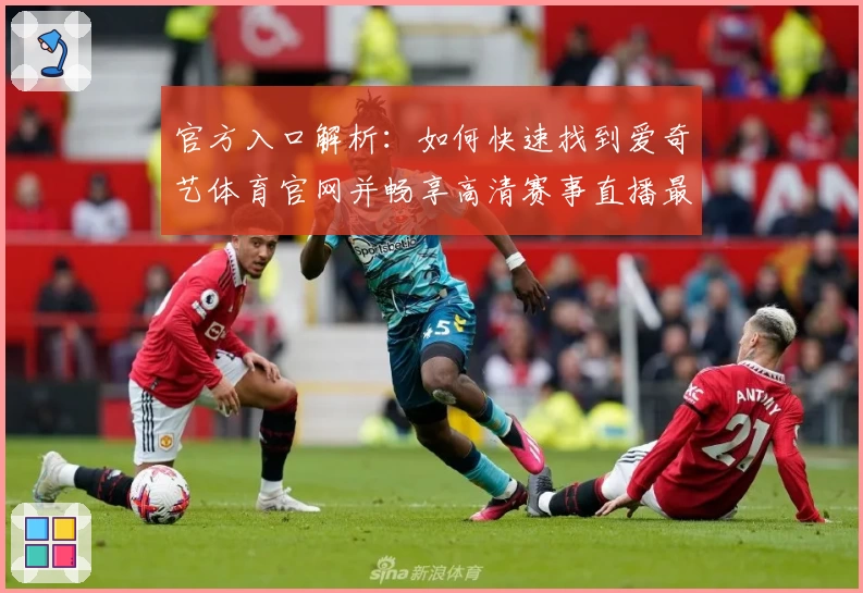 官方入口解析:如何快速找到爱奇艺体育官网并畅享高清赛事直播最佳体验