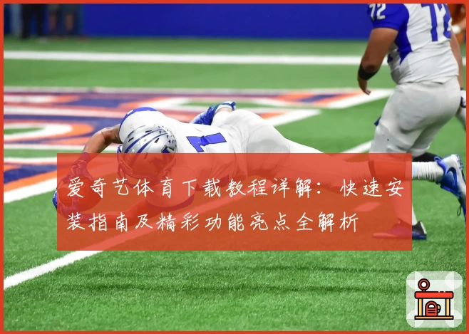 爱奇艺体育下载教程详解：快速安装指南及精彩功能亮点全解析