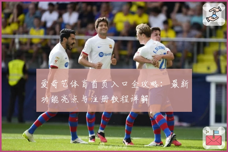 爱奇艺体育首页入口全攻略:最新功能亮点与注册教程详解